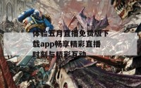 体验五月直播免费版下载app畅享精彩直播时刻与精彩互动