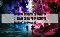 探索魔兽蜥蜴深渊副本：挑战强敌与获取稀有装备的极致体验