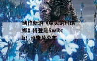 动作新游《尽头的玛琪娜》将登陆Switch！预告片公布