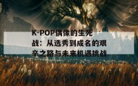 K-POP偶像的生死战：从选秀到成名的艰辛之路与未来机遇挑战