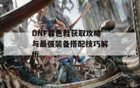 DNF暮色鞋获取攻略与最强装备搭配技巧解析