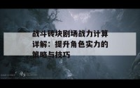 战斗砖块剧场战力计算详解：提升角色实力的策略与技巧