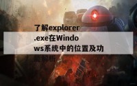 了解explorer.exe在Windows系统中的位置及功能解析