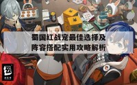 蜀国红战宠最佳选择及阵容搭配实用攻略解析