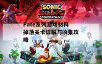 Fate系列游戏材料掉落关卡详解与收集攻略