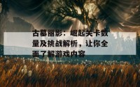 古墓丽影：崛起关卡数量及挑战解析，让你全面了解游戏内容