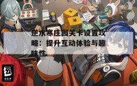 逆水寒庄园关卡设置攻略：提升互动体验与趣味性