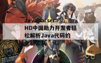 JavaparserHD中国助力开发者轻松解析Java代码的全新工具