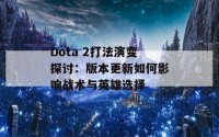 Dota 2打法演变探讨：版本更新如何影响战术与英雄选择