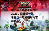 国产成人精品无码片区2021，让我们一起看看这一年的精彩内容和特色！