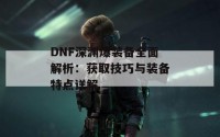 DNF深渊爆装备全面解析：获取技巧与装备特点详解