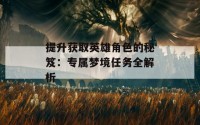 提升获取英雄角色的秘笈：专属梦境任务全解析