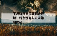 不思议迷宫深渊组合详解：特点优势与玩法策略揭秘