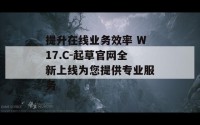 提升在线业务效率 W17.C-起草官网全新上线为您提供专业服务