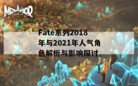 Fate系列2018年与2021年人气角色解析与影响探讨