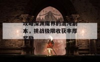 攻略深渊魔界的混沌副本，挑战极限收获丰厚奖励