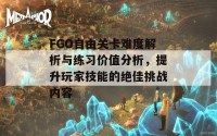 FGO自由关卡难度解析与练习价值分析，提升玩家技能的绝佳挑战内容