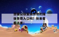 想要获取蜜挑传奇的媒体免费入口吗？快来看看这里！