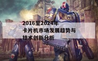 2016至2024年卡片机市场发展趋势与技术创新分析