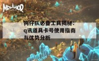 狗仔队必备工具揭秘：q讯道具卡号使用指南与优势分析