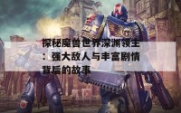 探秘魔兽世界深渊领主：强大敌人与丰富剧情背后的故事