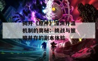 揭开《原神》深渊升温机制的奥秘：挑战与策略并存的副本体验