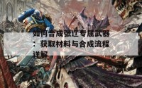 如何合成张辽专属武器：获取材料与合成流程详解