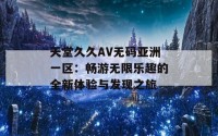 天堂久久AV无码亚洲一区：畅游无限乐趣的全新体验与发现之旅