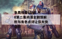 免费观看LOVE ME第二集动漫全剧情解析与角色点评让你大快朵颐