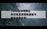 720lu在线视频让你尽享高清视听盛宴与精彩内容分享！