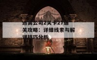 逃离公司2关卡27通关攻略：详细线索与解谜技巧分析