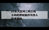 69无人区码二码三码七码的神秘面纱与惊人故事揭秘