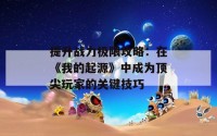 提升战力极限攻略：在《我的起源》中成为顶尖玩家的关键技巧