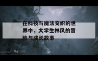 在科技与魔法交织的世界中，大学生林风的冒险与成长故事