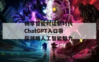 畅享智能对话新时代 ChatGPT入口带你领略人工智能魅力