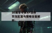 S6赛季中单AP法师符文配置与策略全面解析