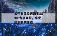 如何有效投诉淘宝88VIP专属客服，享受优质购物体验