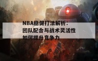 NBA稳健打法解析：团队配合与战术灵活性如何提升竞争力