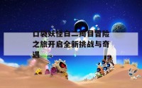 口袋妖怪白二周目冒险之旅开启全新挑战与奇遇