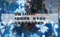 战国 BASARA 4游戏评测：关卡设计与角色特色深度解析