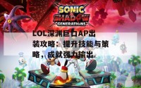 LOL深渊巨口AP出装攻略：提升技能与策略，成就强力输出