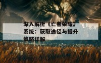 深入解析《亡者荣耀》系统：获取途径与提升策略详解