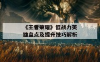 《王者荣耀》低战力英雄盘点及提升技巧解析