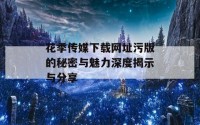 花季传媒下载网址污版的秘密与魅力深度揭示与分享