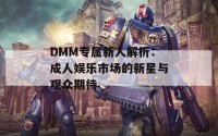 DMM专属新人解析：成人娱乐市场的新星与观众期待