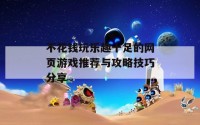 不花钱玩乐趣十足的网页游戏推荐与攻略技巧分享