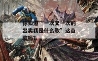 你知道“一次又一次的出卖我是什么歌”这首歌吗？