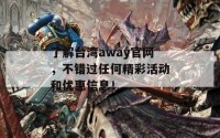 了解台湾away官网，不错过任何精彩活动和优惠信息！