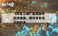 《放置江湖》道具属性选择指南，提升角色实力的秘诀