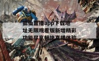 狐仙直播app下载地址无限观看版新增精彩功能尽享畅快直播体验